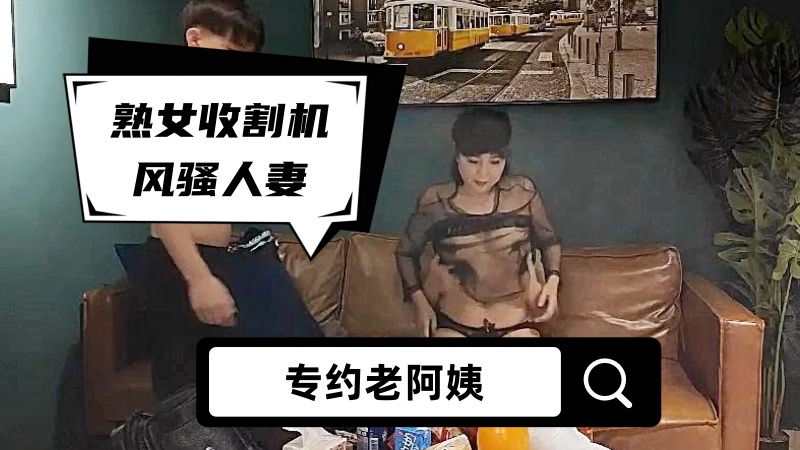 【专约老阿姨】熟女收割机，风骚人妻，超清4K设备偷拍，兄弟3P大胸尤物，骚浪劲爆